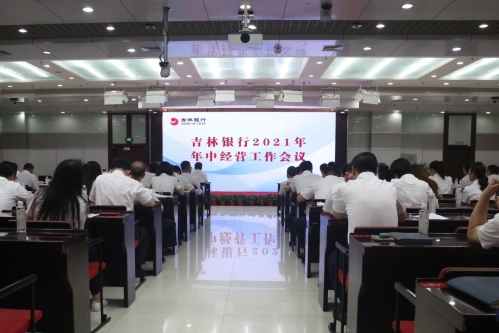 高扬奋斗者旋律 再续抓落实新篇——吉林银行召开2021年年中经营工作会议暨党委理论学习中心组专题学习（扩大）会议